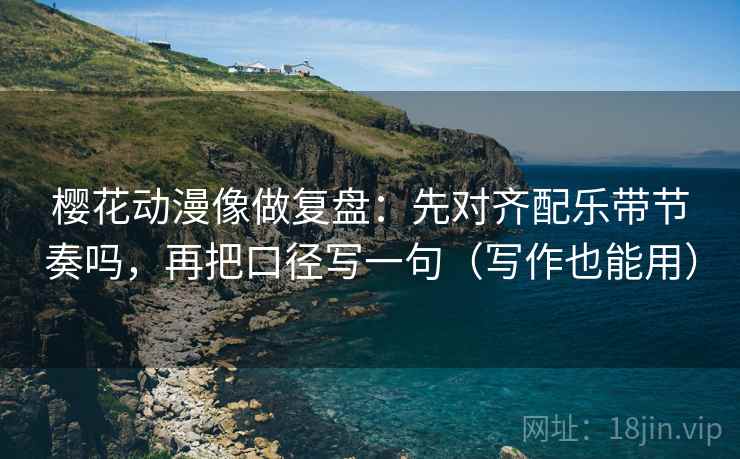 樱花动漫像做复盘:先对齐配乐带节奏吗,再把口径写一句(写作也能用) 樱花动漫像做复盘:先对齐配乐带节奏吗,再把口径写一句(写作也能用)