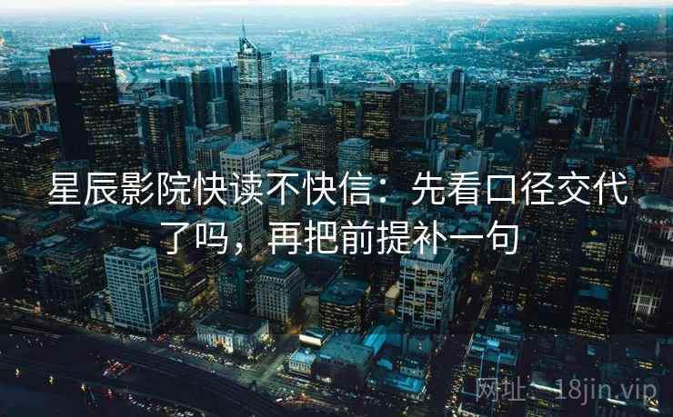 星辰影院快读不快信:先看口径交代了吗,再把前提补一句 星辰影院快读不快信:先看口径交代了吗,再把前提补一句