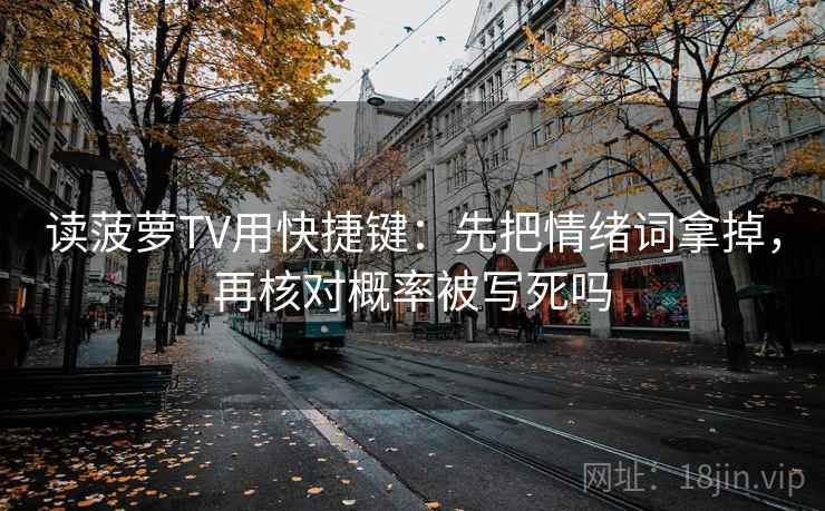 读菠萝TV用快捷键:先把情绪词拿掉,再核对概率被写死吗 读菠萝TV用快捷键:先把情绪词拿掉,再核对概率被写死吗