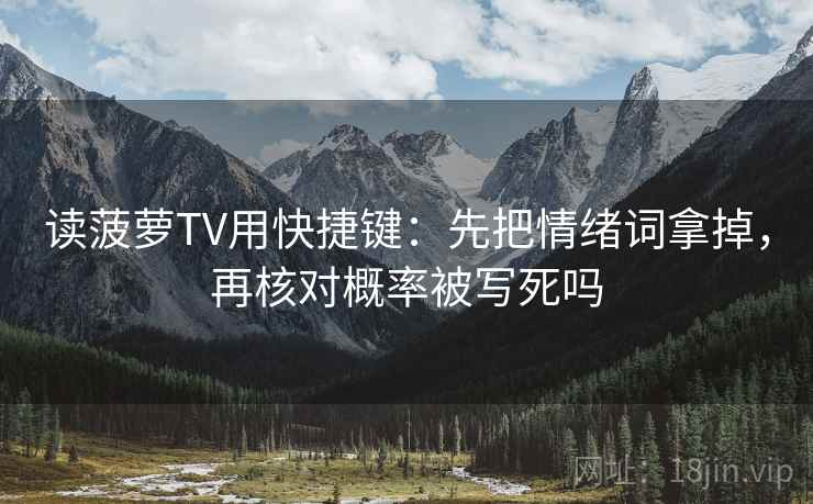 读菠萝TV用快捷键:先把情绪词拿掉,再核对概率被写死吗 读菠萝TV用快捷键:先把情绪词拿掉,再核对概率被写死吗