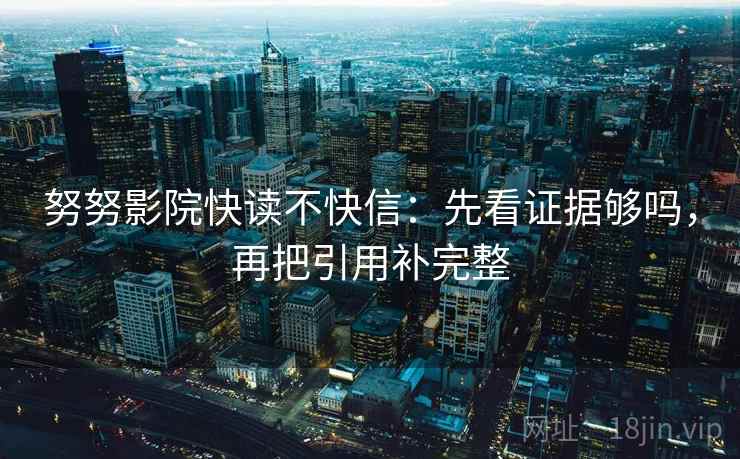 努努影院快读不快信:先看证据够吗,再把引用补完整 努努影院快读不快信:先看证据够吗,再把引用补完整