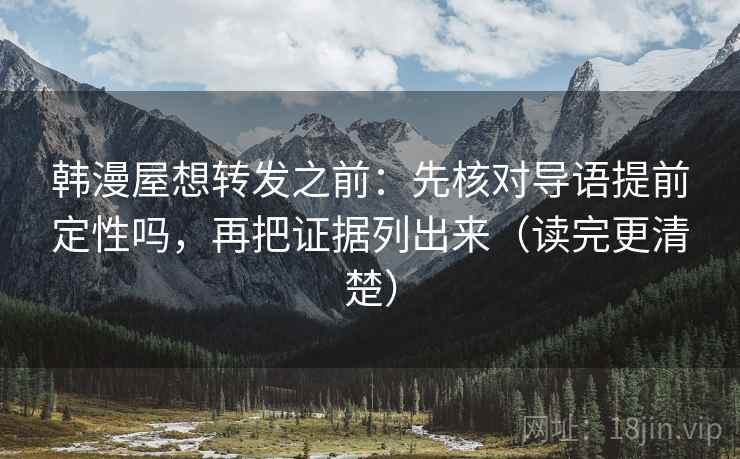 韩漫屋想转发之前:先核对导语提前定性吗,再把证据列出来(读完更清楚) 韩漫屋想转发之前:先核对导语提前定性吗,再把证据列出来(读完更清楚)