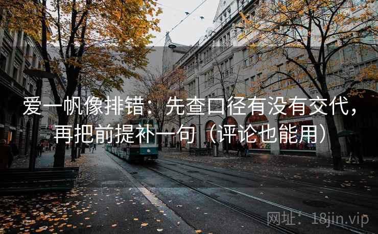 爱一帆像排错:先查口径有没有交代,再把前提补一句(评论也能用) 爱一帆像排错:先查口径有没有交代,再把前提补一句(评论也能用)