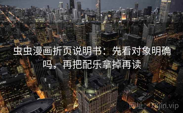 虫虫漫画折页说明书:先看对象明确吗,再把配乐拿掉再读 虫虫漫画折页说明书:先看对象明确吗,再把配乐拿掉再读