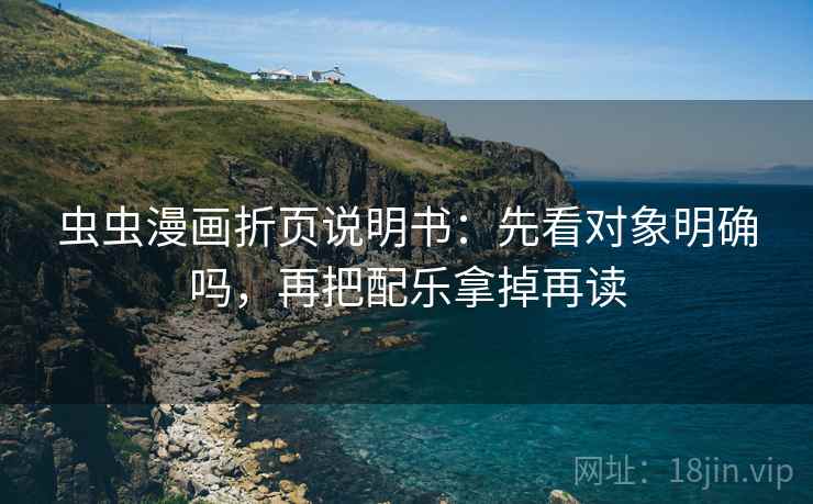 虫虫漫画折页说明书:先看对象明确吗,再把配乐拿掉再读 虫虫漫画折页说明书:先看对象明确吗,再把配乐拿掉再读
