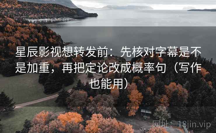 星辰影视想转发前:先核对字幕是不是加重,再把定论改成概率句(写作也能用) 星辰影视想转发前:先核对字幕是不是加重,再把定论改成概率句(写作也能用)