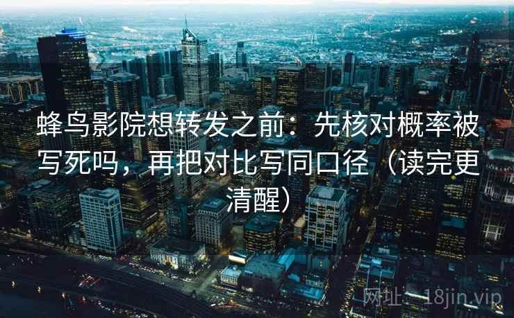 蜂鸟影院想转发之前：先核对概率被写死吗，再把对比写同口径（读完更清醒）