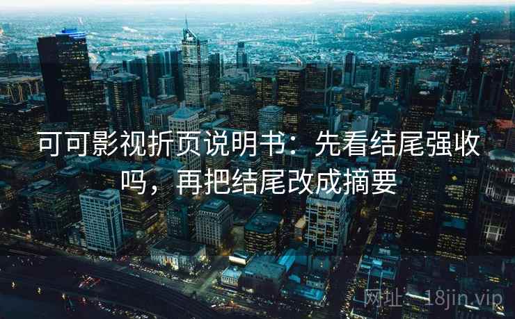 可可影视折页说明书：先看结尾强收吗，再把结尾改成摘要