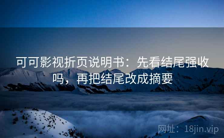 可可影视折页说明书：先看结尾强收吗，再把结尾改成摘要