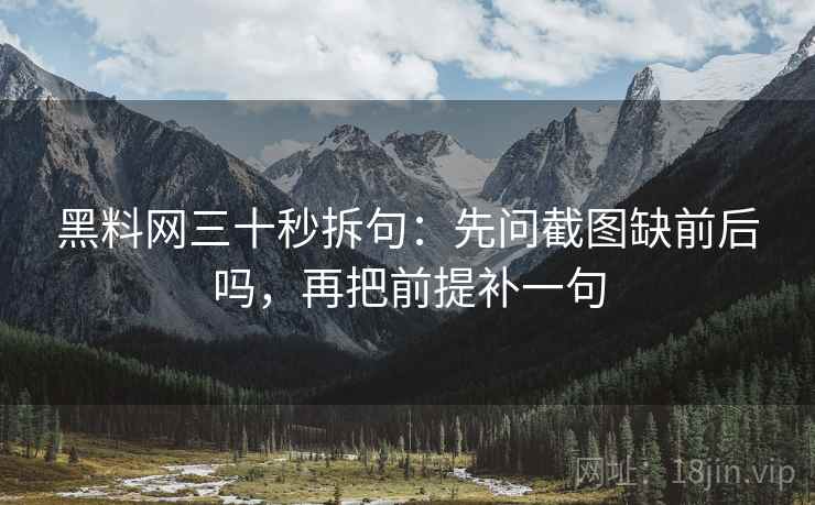 黑料网三十秒拆句：先问截图缺前后吗，再把前提补一句