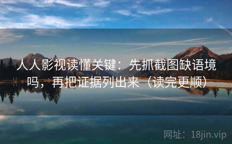 人人影视读懂关键:先抓截图缺语境吗,再把证据列出来(读完更顺) 人人影视读懂关键:先抓截图缺语境吗,再把证据列出来(读完更顺)