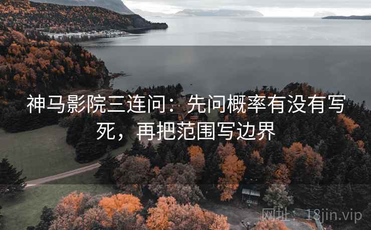 神马影院三连问:先问概率有没有写死,再把范围写边界 神马影院三连问:先问概率有没有写死,再把范围写边界