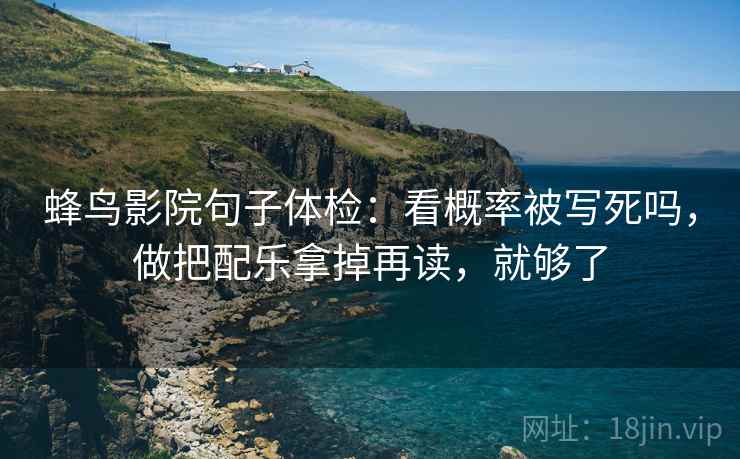 蜂鸟影院句子体检:看概率被写死吗,做把配乐拿掉再读,就够了 蜂鸟影院句子体检:看概率被写死吗,做把配乐拿掉再读,就够了