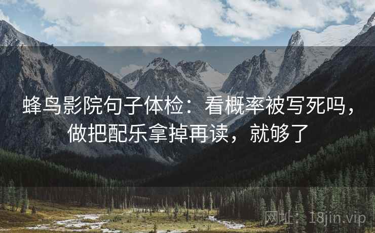 蜂鸟影院句子体检:看概率被写死吗,做把配乐拿掉再读,就够了 蜂鸟影院句子体检:看概率被写死吗,做把配乐拿掉再读,就够了