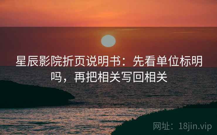 星辰影院折页说明书:先看单位标明吗,再把相关写回相关 星辰影院折页说明书:先看单位标明吗,再把相关写回相关