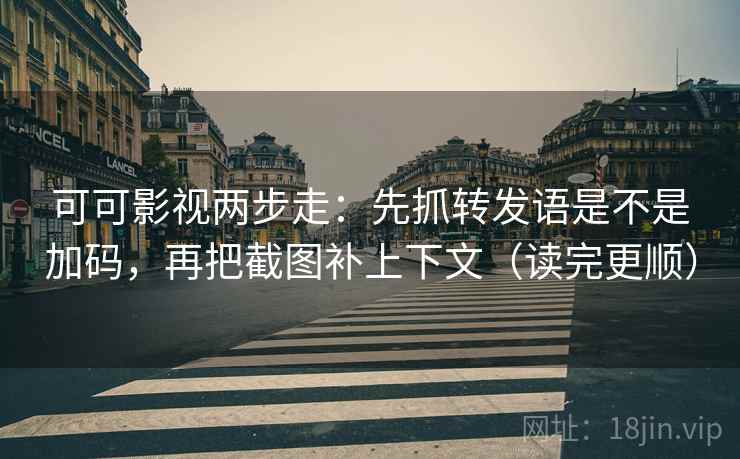 可可影视两步走:先抓转发语是不是加码,再把截图补上下文(读完更顺) 可可影视两步走:先抓转发语是不是加码,再把截图补上下文(读完更顺)