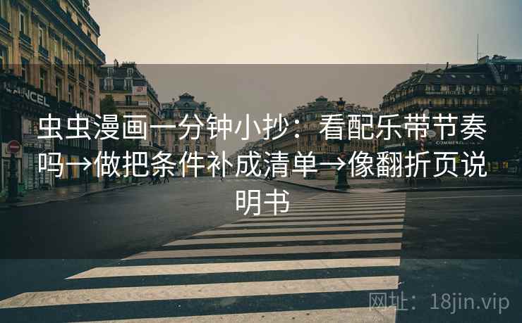 虫虫漫画一分钟小抄：看配乐带节奏吗→做把条件补成清单→像翻折页说明书