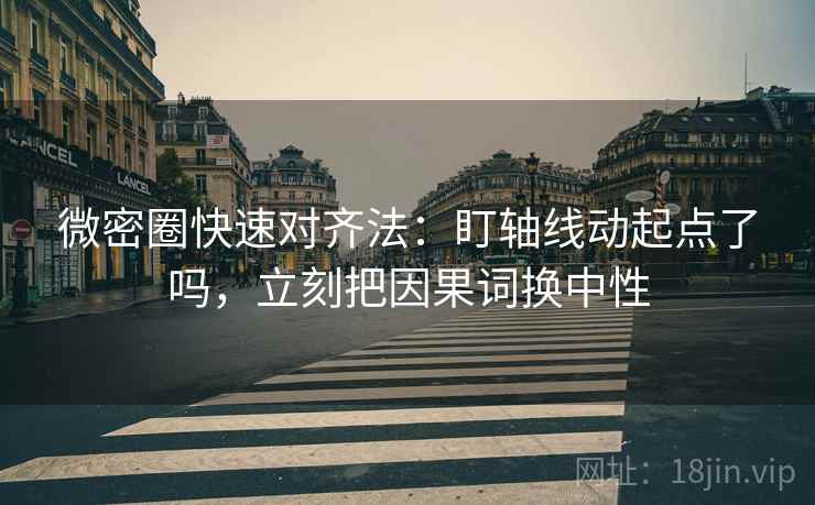 微密圈快速对齐法:盯轴线动起点了吗,立刻把因果词换中性 微密圈快速对齐法:盯轴线动起点了吗,立刻把因果词换中性